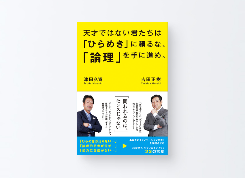 天才ではない君たちは「ひらめき」に頼るな、「論理」を手に進め。　吉田 正樹、津田 久資